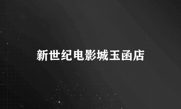新世纪电影城玉函店