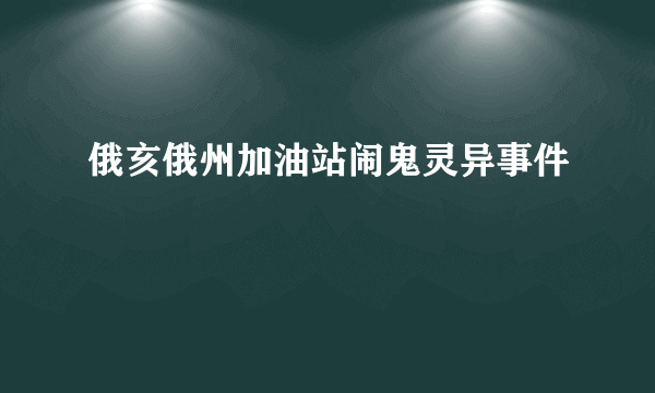 俄亥俄州加油站闹鬼灵异事件