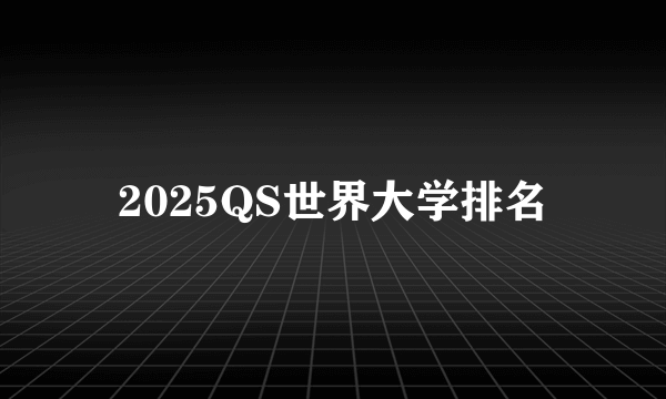 2025QS世界大学排名