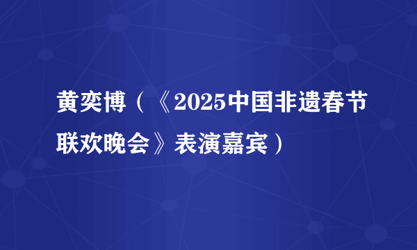 黄奕博（《2025中国非遗春节联欢晚会》表演嘉宾）