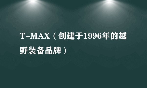 T-MAX（创建于1996年的越野装备品牌）
