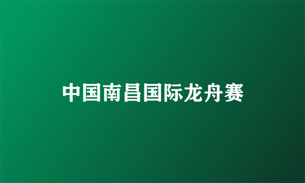 中国南昌国际龙舟赛
