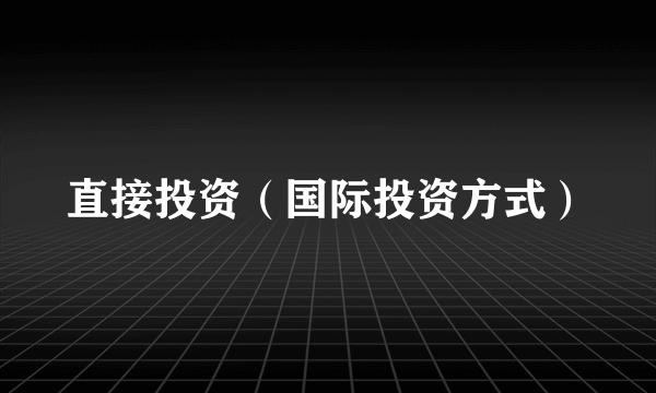 直接投资（国际投资方式）
