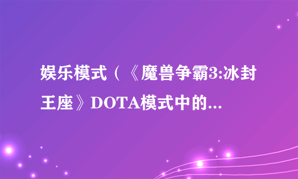 娱乐模式（《魔兽争霸3:冰封王座》DOTA模式中的一种主要游戏模式）