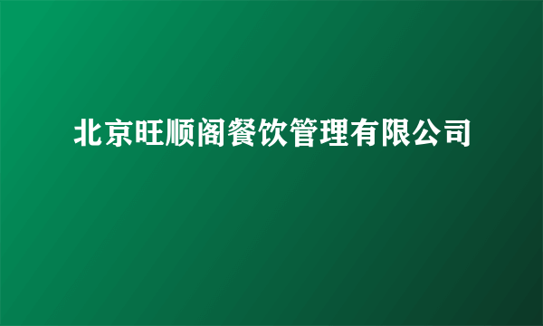 北京旺顺阁餐饮管理有限公司