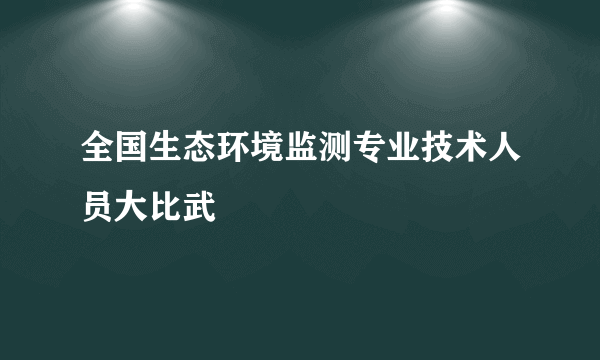全国生态环境监测专业技术人员大比武