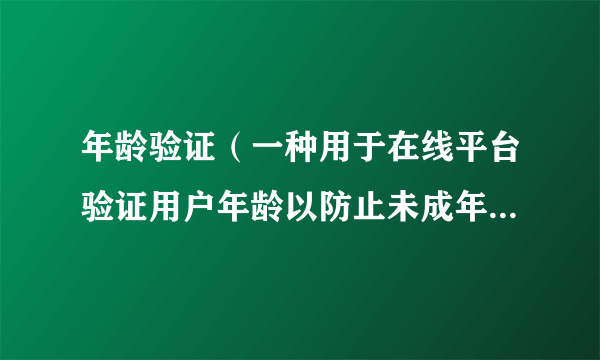 年龄验证（一种用于在线平台验证用户年龄以防止未成年人访问不当内容的技术）