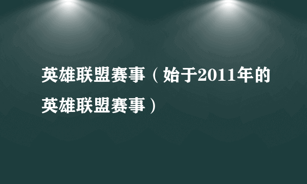 英雄联盟赛事（始于2011年的英雄联盟赛事）