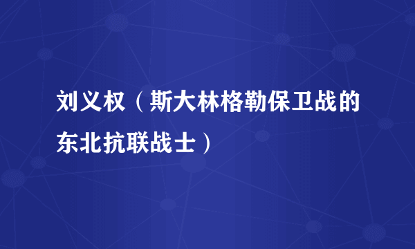 刘义权（斯大林格勒保卫战的东北抗联战士）