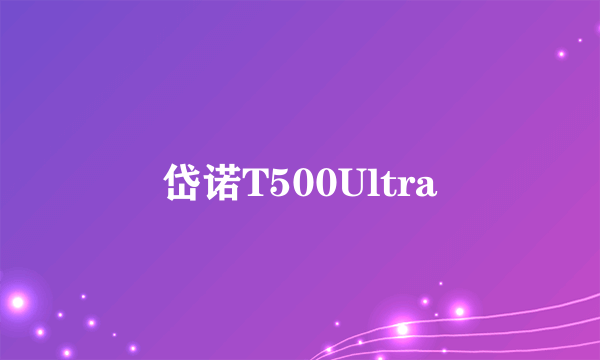 岱诺T500Ultra