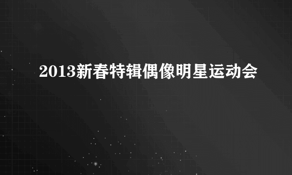 2013新春特辑偶像明星运动会