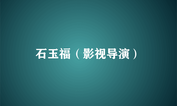 石玉福（影视导演）