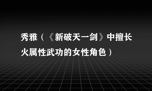 秀雅（《新破天一剑》中擅长火属性武功的女性角色）