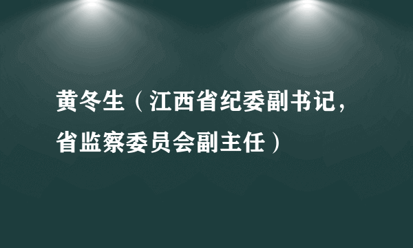 黄冬生（江西省纪委副书记，省监察委员会副主任）