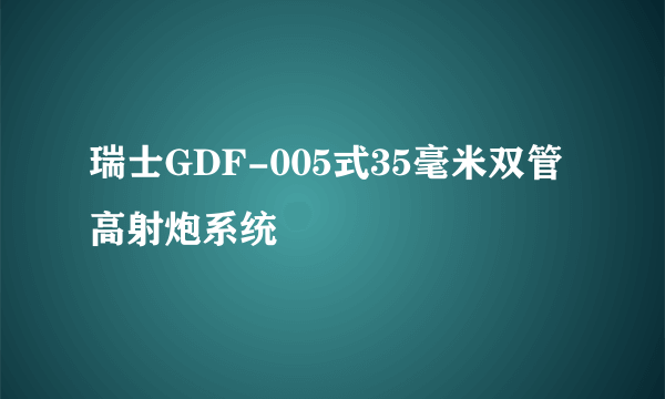 瑞士GDF-005式35毫米双管高射炮系统