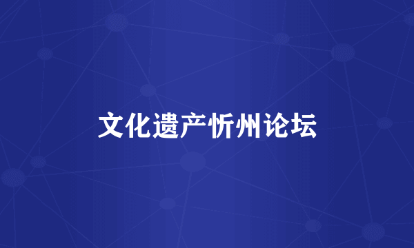 文化遗产忻州论坛