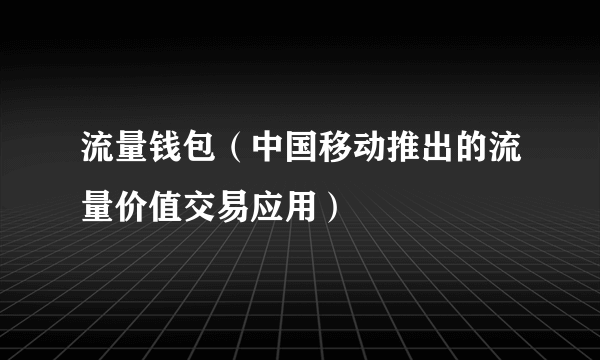 流量钱包(中国移动推出的流量价值交易应用)
