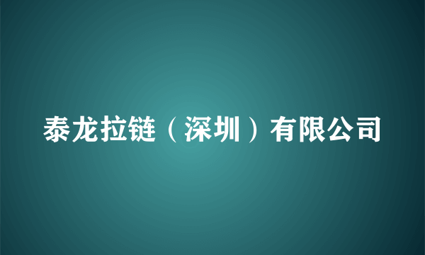 泰龙拉链（深圳）有限公司