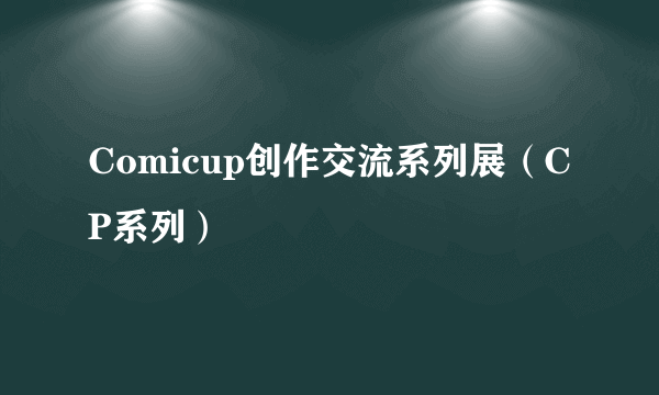 Comicup创作交流系列展(CP系列)