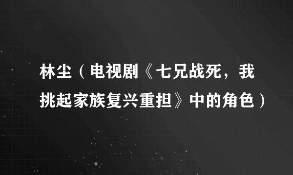 林尘（电视剧《七兄战死，我挑起家族复兴重担》中的角色）