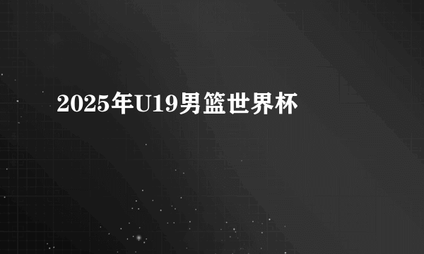 2025年U19男篮世界杯