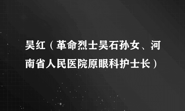 吴红（革命烈士吴石孙女、河南省人民医院原眼科护士长）