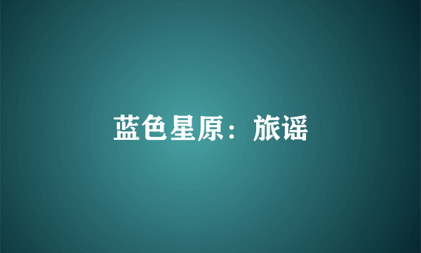 蓝色星原：旅谣