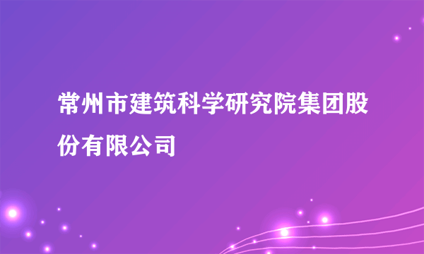 常州市建筑科学研究院集团股份有限公司