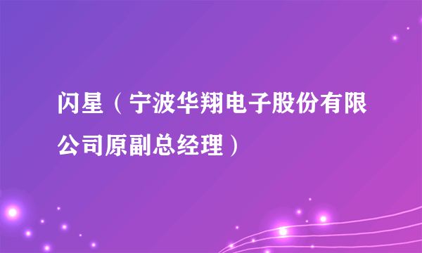 闪星（宁波华翔电子股份有限公司原副总经理）