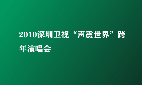 2010深圳卫视“声震世界”跨年演唱会