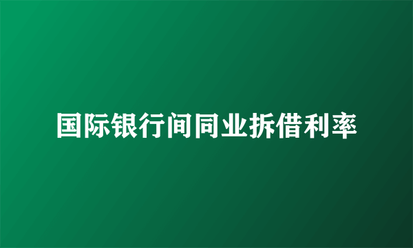 国际银行间同业拆借利率