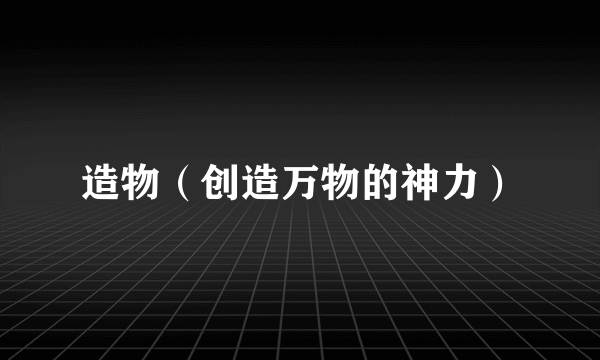 造物（创造万物的神力）