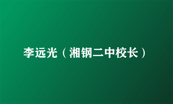 李远光（湘钢二中校长）