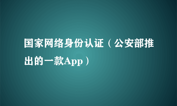 国家网络身份认证（公安部推出的一款App）