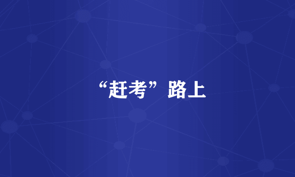 “赶考”路上