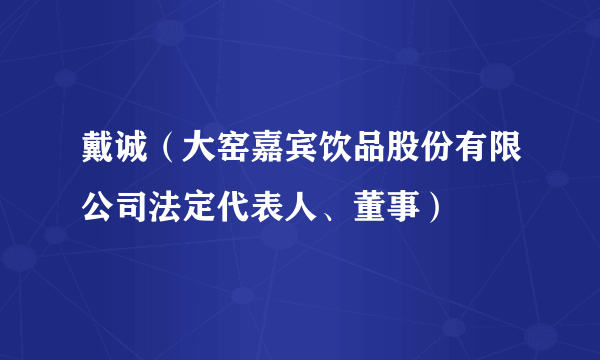 戴诚（大窑嘉宾饮品股份有限公司法定代表人、董事）