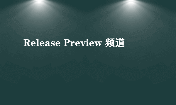 Release Preview 频道
