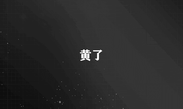 黄了