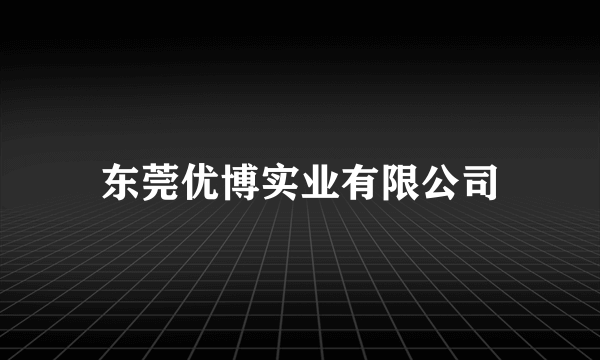 东莞优博实业有限公司