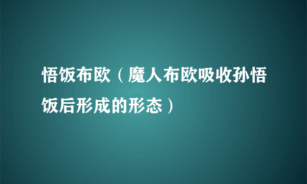 悟饭布欧（魔人布欧吸收孙悟饭后形成的形态）