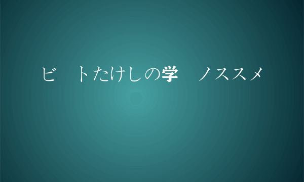ビートたけしの学問ノススメ