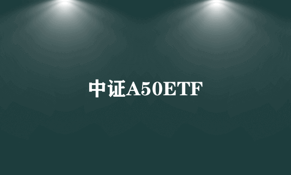 中证A50ETF
