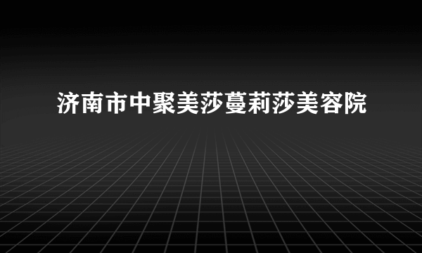 济南市中聚美莎蔓莉莎美容院