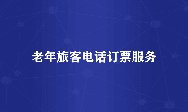 老年旅客电话订票服务