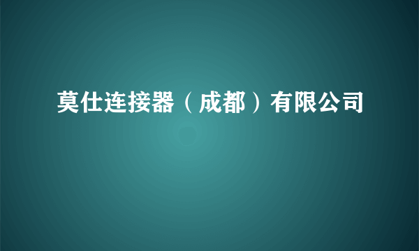莫仕连接器（成都）有限公司
