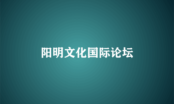 阳明文化国际论坛
