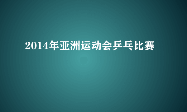 2014年亚洲运动会乒乓比赛