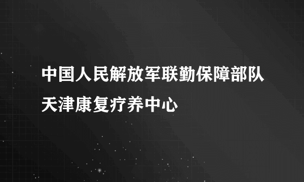 中国人民解放军联勤保障部队天津康复疗养中心