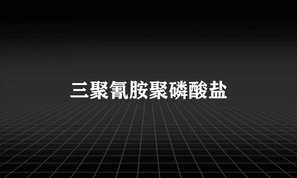 三聚氰胺聚磷酸盐