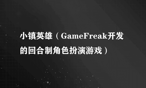 小镇英雄（GameFreak开发的回合制角色扮演游戏）